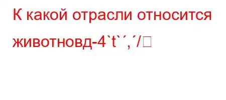 К какой отрасли относится животновд-4`t`,/